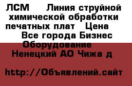 ЛСМ - 1 Линия струйной химической обработки печатных плат › Цена ­ 111 - Все города Бизнес » Оборудование   . Ненецкий АО,Чижа д.